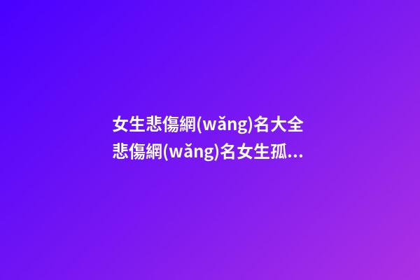 女生悲傷網(wǎng)名大全 悲傷網(wǎng)名女生孤單霸氣